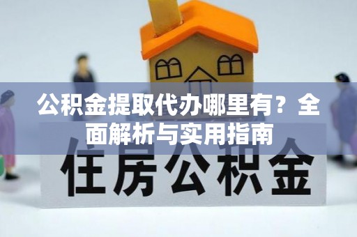丛台公积金提取代办哪里有？全面解析与实用指南