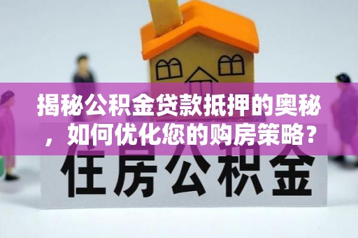 丛台揭秘公积金贷款抵押的奥秘，如何优化您的购房策略？