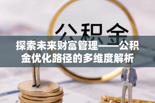 丛台探索未来财富管理——公积金优化路径的多维度解析