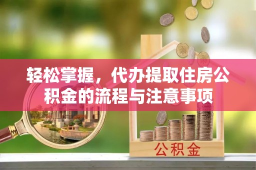 丛台轻松掌握，代办提取住房公积金的流程与注意事项