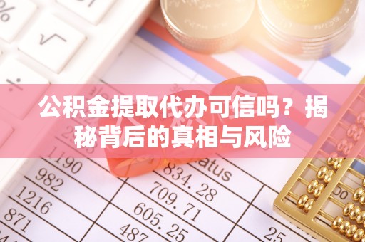 丛台公积金提取代办可信吗？揭秘背后的真相与风险