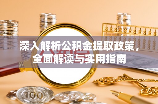 丛台深入解析公积金提取政策，全面解读与实用指南