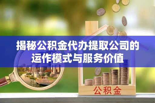 丛台揭秘公积金代办提取公司的运作模式与服务价值