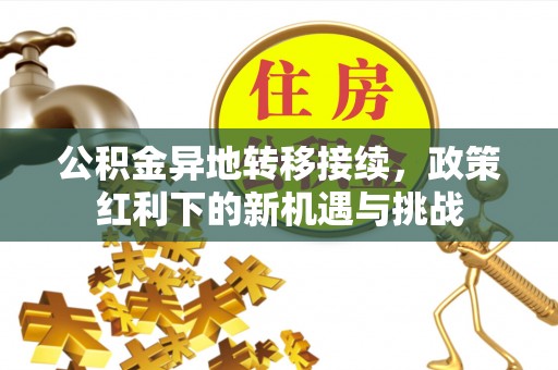 丛台公积金异地转移接续，政策红利下的新机遇与挑战