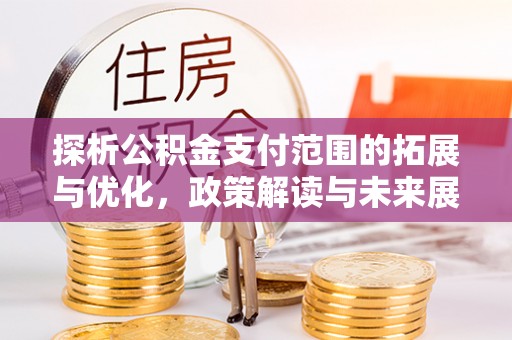 丛台探析公积金支付范围的拓展与优化，政策解读与未来展望