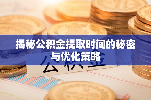 丛台揭秘公积金提取时间的秘密与优化策略