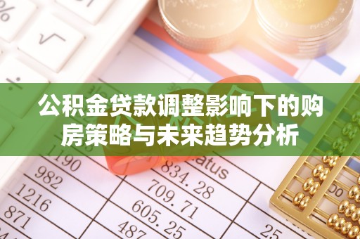 丛台公积金贷款调整影响下的购房策略与未来趋势分析