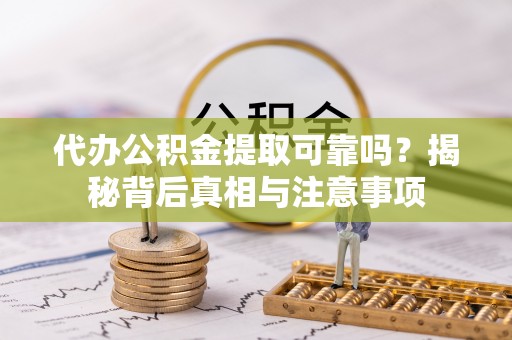 丛台代办公积金提取可靠吗？揭秘背后真相与注意事项