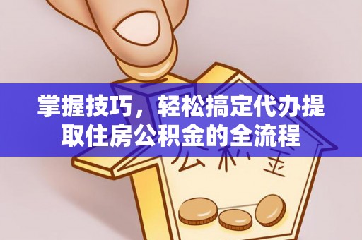 丛台掌握技巧，轻松搞定代办提取住房公积金的全流程