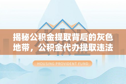 丛台揭秘公积金提取背后的灰色地带，公积金代办提取违法不？