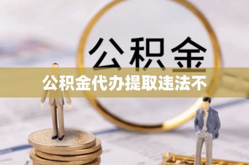 丛台公积金代办提取违法不