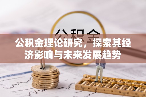 丛台公积金理论研究，探索其经济影响与未来发展趋势