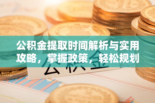 丛台公积金提取时间解析与实用攻略，掌握政策，轻松规划未来