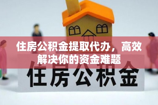 丛台住房公积金提取代办，高效解决你的资金难题