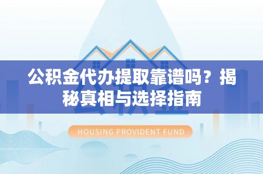 丛台公积金代办提取靠谱吗？揭秘真相与选择指南