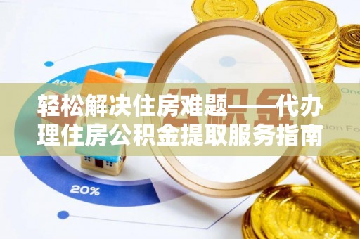 丛台轻松解决住房难题——代办理住房公积金提取服务指南