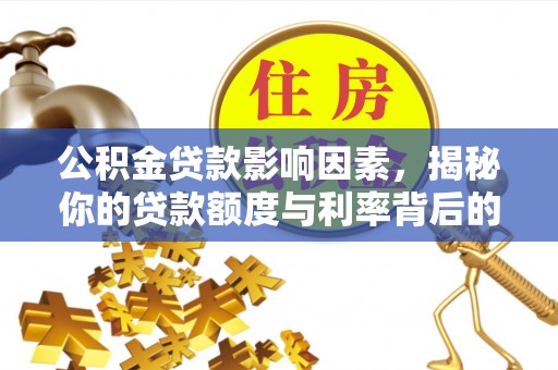 丛台公积金贷款影响因素，揭秘你的贷款额度与利率背后的秘密
