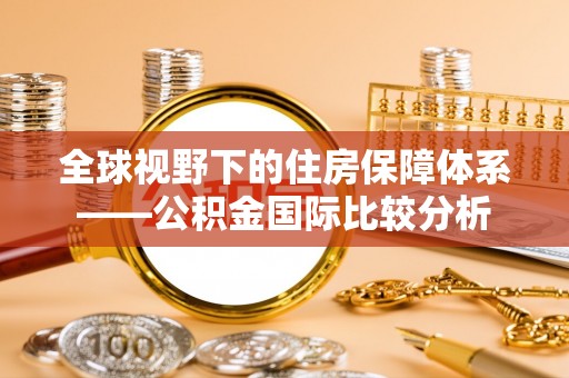 丛台全球视野下的住房保障体系——公积金国际比较分析