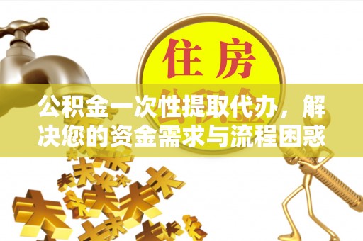 丛台公积金一次性提取代办，解决您的资金需求与流程困惑