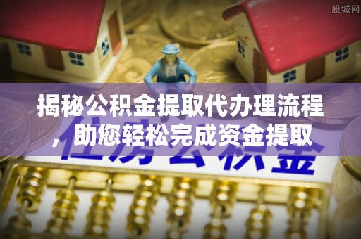 丛台揭秘公积金提取代办理流程，助您轻松完成资金提取
