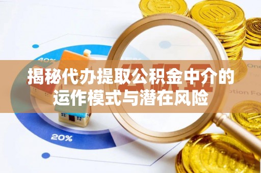 丛台揭秘代办提取公积金中介的运作模式与潜在风险