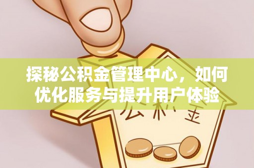 丛台探秘公积金管理中心，如何优化服务与提升用户体验