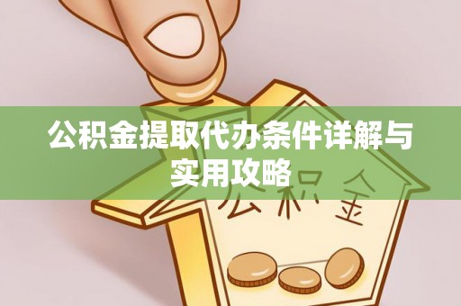 丛台公积金提取代办条件详解与实用攻略