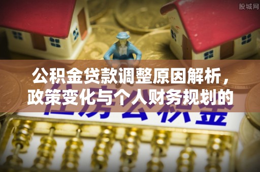 丛台公积金贷款调整原因解析，政策变化与个人财务规划的影响