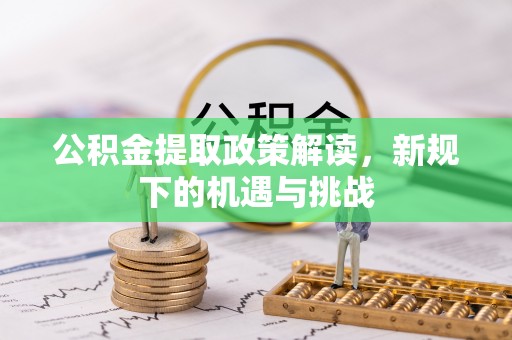 丛台公积金提取政策解读，新规下的机遇与挑战