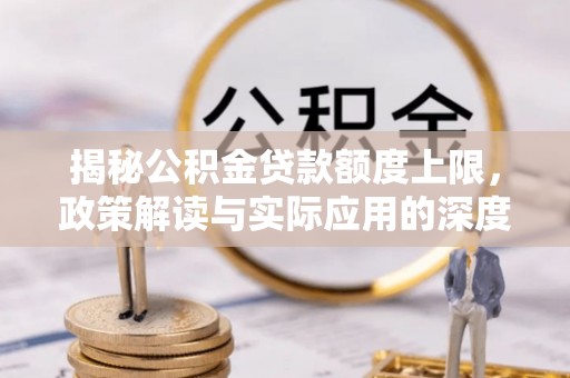 丛台揭秘公积金贷款额度上限，政策解读与实际应用的深度分析