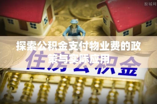 丛台探索公积金支付物业费的政策与实际应用