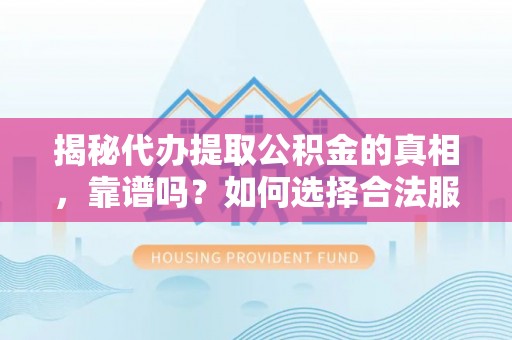 丛台揭秘代办提取公积金的真相，靠谱吗？如何选择合法服务？