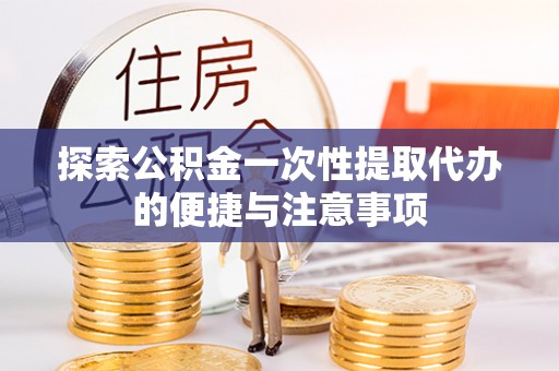丛台探索公积金一次性提取代办的便捷与注意事项