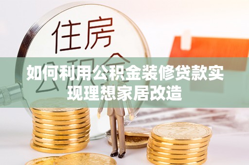 丛台如何利用公积金装修贷款实现理想家居改造