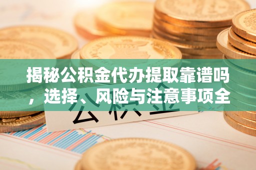 丛台揭秘公积金代办提取靠谱吗，选择、风险与注意事项全解析