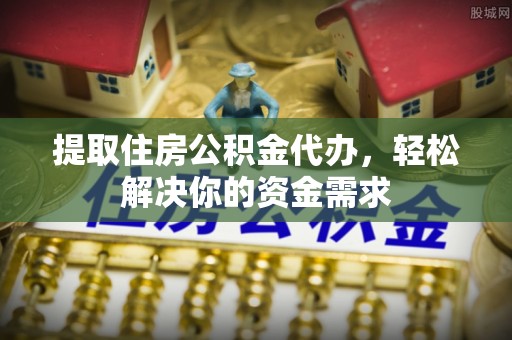 丛台提取住房公积金代办，轻松解决你的资金需求