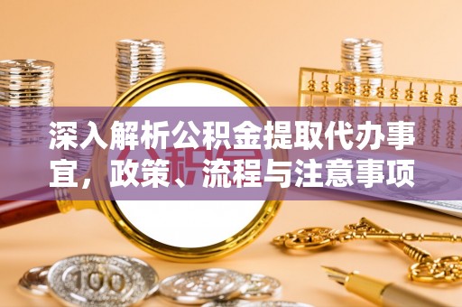 丛台深入解析公积金提取代办事宜，政策、流程与注意事项全攻略
