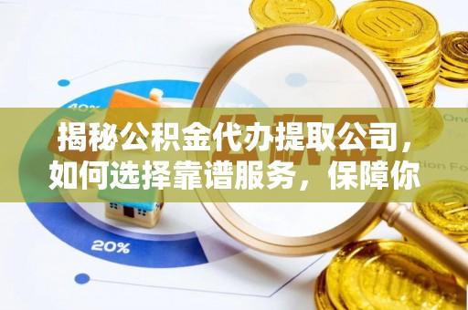 丛台揭秘公积金代办提取公司，如何选择靠谱服务，保障你的资金安全