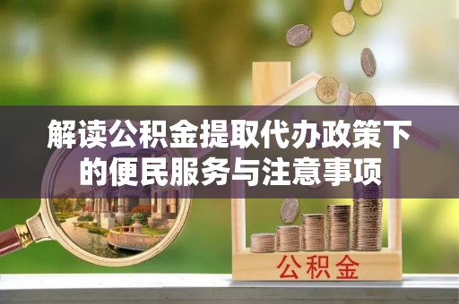 丛台解读公积金提取代办政策下的便民服务与注意事项