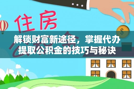丛台解锁财富新途径，掌握代办提取公积金的技巧与秘诀