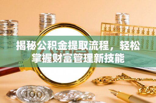 丛台揭秘公积金提取流程，轻松掌握财富管理新技能