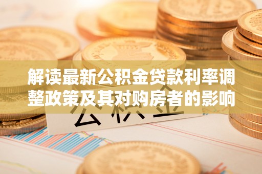 丛台解读最新公积金贷款利率调整政策及其对购房者的影响