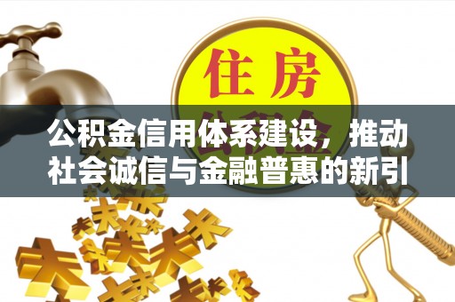 丛台公积金信用体系建设，推动社会诚信与金融普惠的新引擎