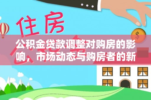 丛台公积金贷款调整对购房的影响，市场动态与购房者的新选择