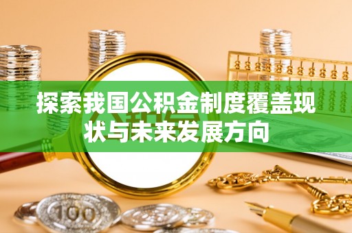 丛台探索我国公积金制度覆盖现状与未来发展方向