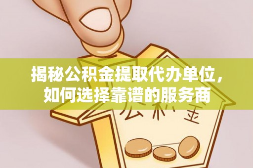 丛台揭秘公积金提取代办单位，如何选择靠谱的服务商