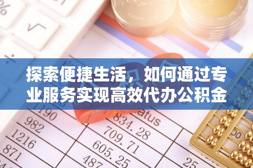 丛台探索便捷生活，如何通过专业服务实现高效代办公积金提取