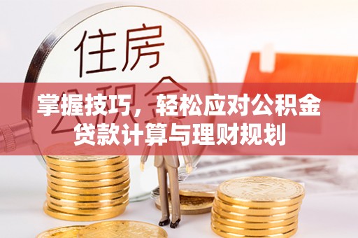 丛台掌握技巧，轻松应对公积金贷款计算与理财规划