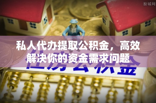 丛台私人代办提取公积金，高效解决你的资金需求问题