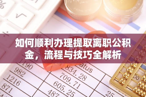 丛台如何顺利办理提取离职公积金，流程与技巧全解析